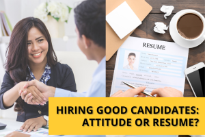 Hiring Good Candidates: Attitude Or Resume?